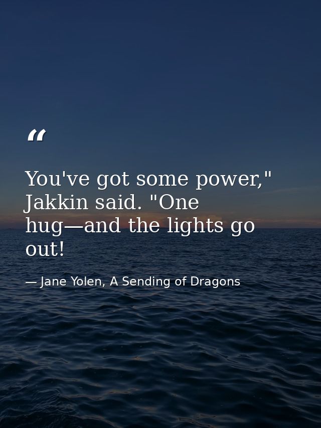You've got some power," Jakkin said. "One hug—and the lights go out! — Jane Yolen, A Sending of Dragons