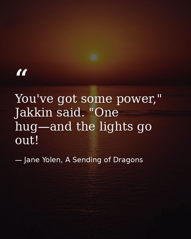 You've got some power," Jakkin said. "One hug—and the lights go out! — Jane Yolen, A Sending of Dragons