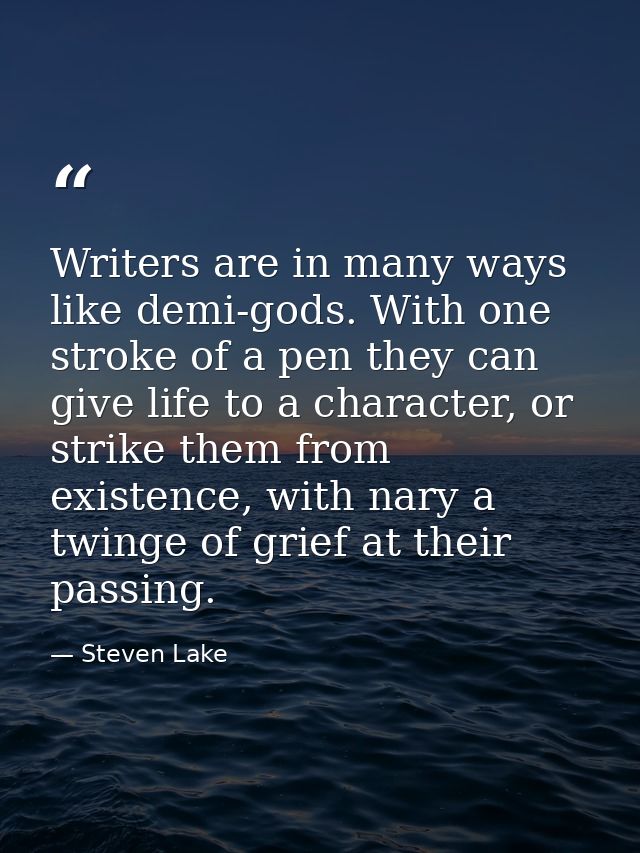 Writers are in many ways like demi-gods. With one stroke of a pen they can give life to a character, or strike them from — Steven Lake