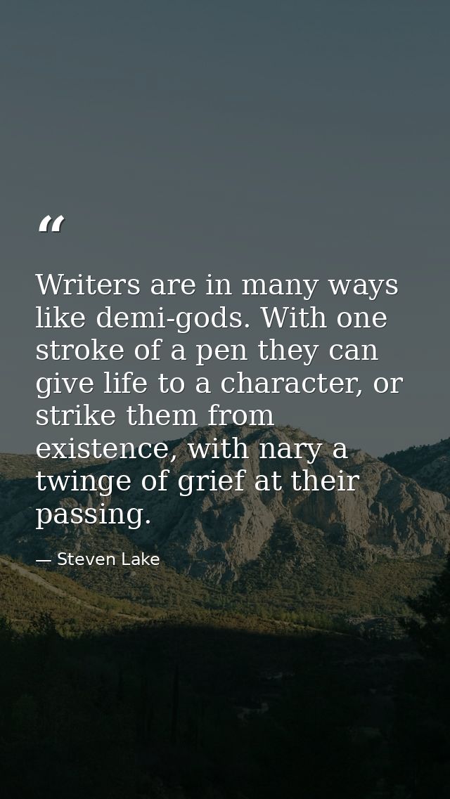 Writers are in many ways like demi-gods. With one stroke of a pen they can give life to a character, or strike them from — Steven Lake