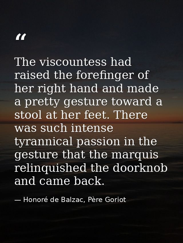 The viscountess had raised the forefinger of her right hand and made a pretty gesture toward a stool at her feet. There  — Honoré de Balzac, Père Goriot