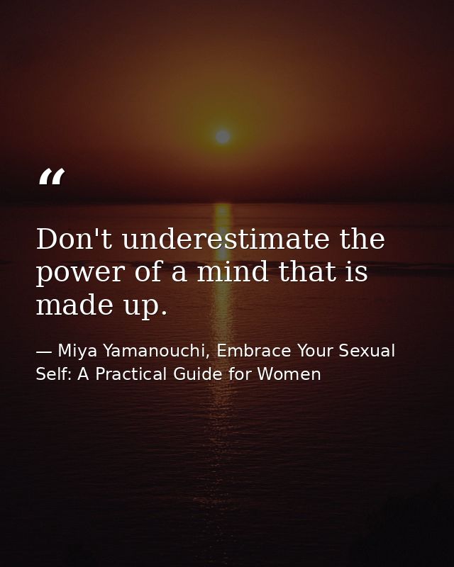 Don't underestimate the power of a mind that is made up. — Miya Yamanouchi, Embrace Your Sexual Self: A Practical Guide for Women