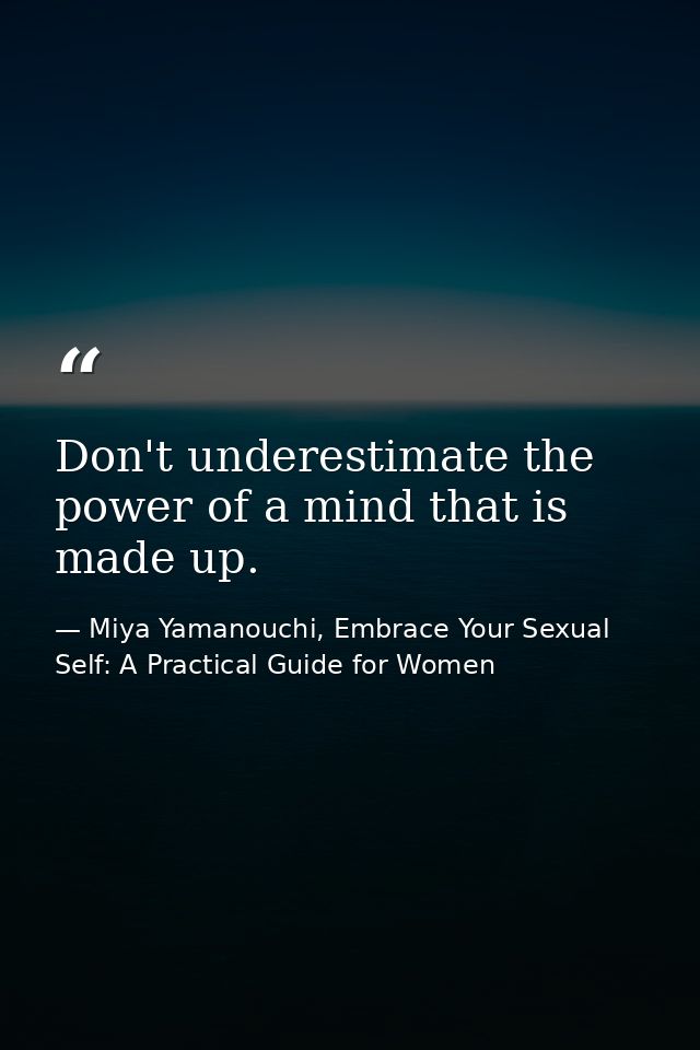 Don't underestimate the power of a mind that is made up. — Miya Yamanouchi, Embrace Your Sexual Self: A Practical Guide for Women