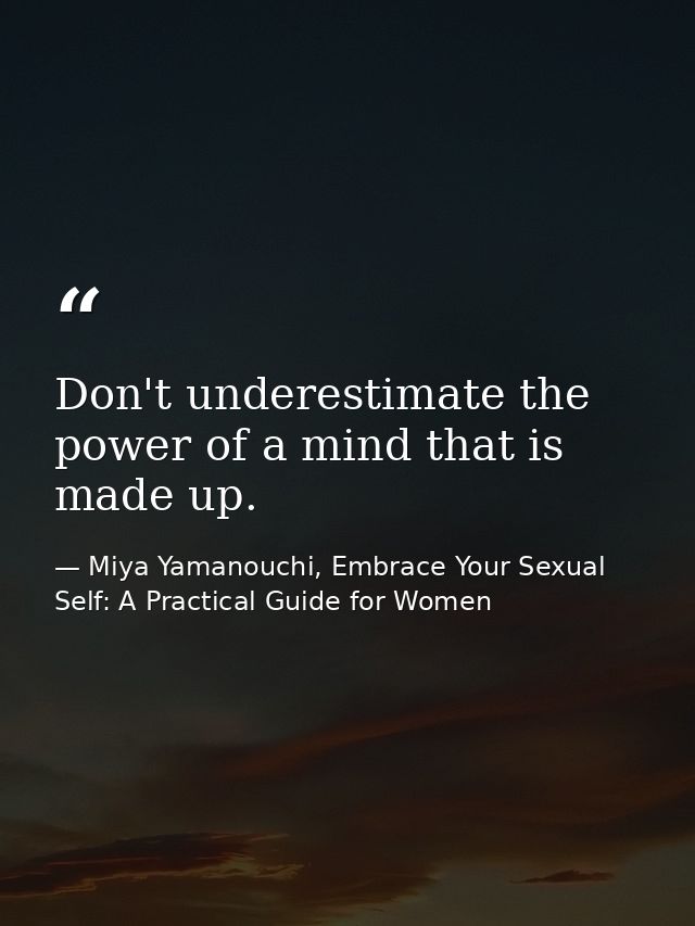 Don't underestimate the power of a mind that is made up. — Miya Yamanouchi, Embrace Your Sexual Self: A Practical Guide for Women