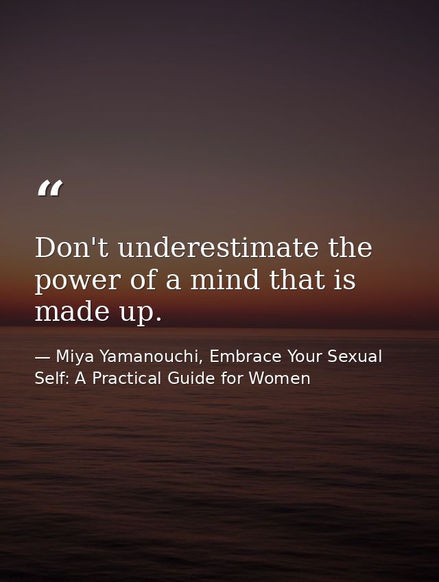 Don't underestimate the power of a mind that is made up. — Miya Yamanouchi, Embrace Your Sexual Self: A Practical Guide for Women