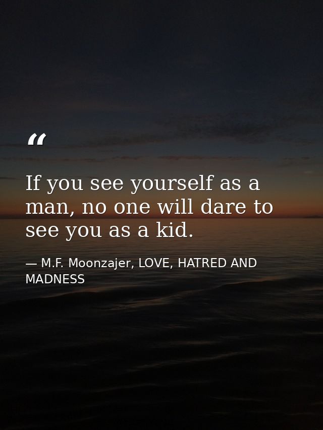 If you see yourself as a man, no one will dare to see you as a kid. — M.F. Moonzajer, LOVE, HATRED AND MADNESS