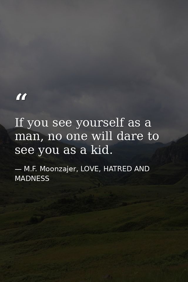 If you see yourself as a man, no one will dare to see you as a kid. — M.F. Moonzajer, LOVE, HATRED AND MADNESS