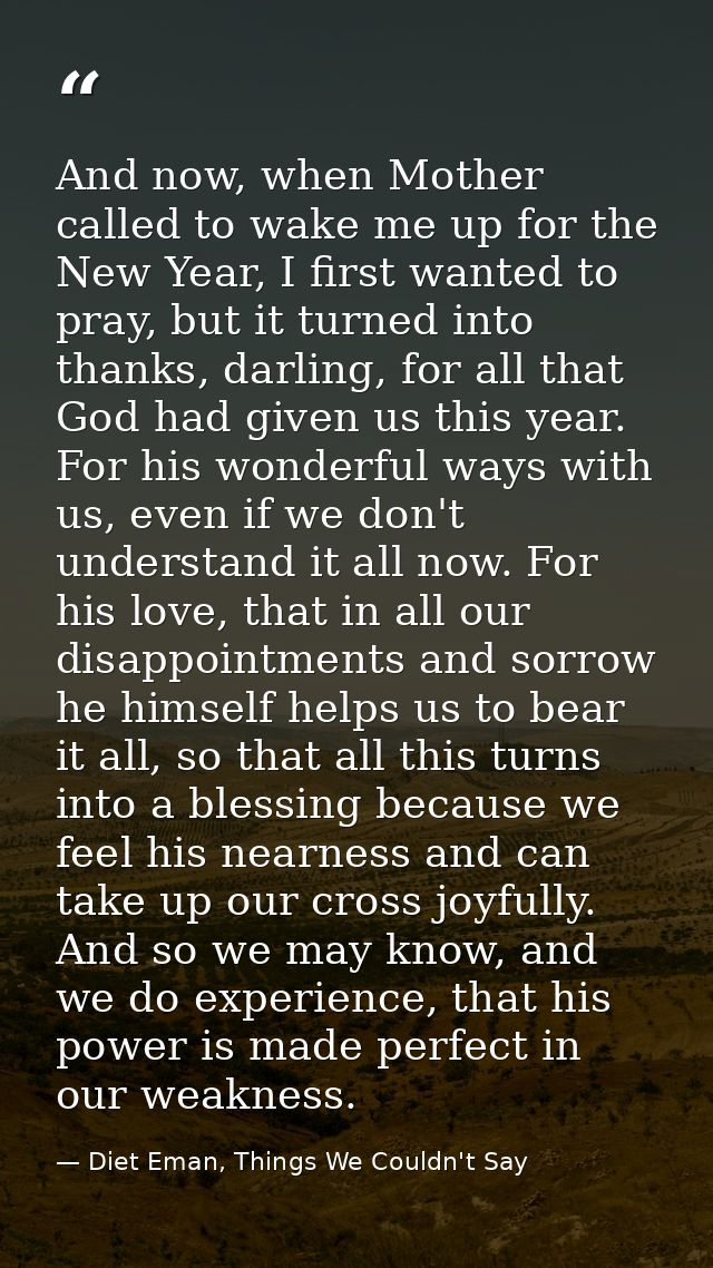 And now, when Mother called to wake me up for the New Year, I first wanted to pray, but it turned into thanks, darling,  — Diet Eman, Things We Couldn't Say