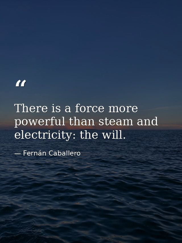 There is a force more powerful than steam and electricity: the will. — Fernán Caballero