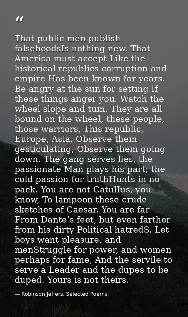 That public men publish falsehoodsIs nothing new. That America must accept Like the historical republics corruption and  — Robinson Jeffers, Selected Poems