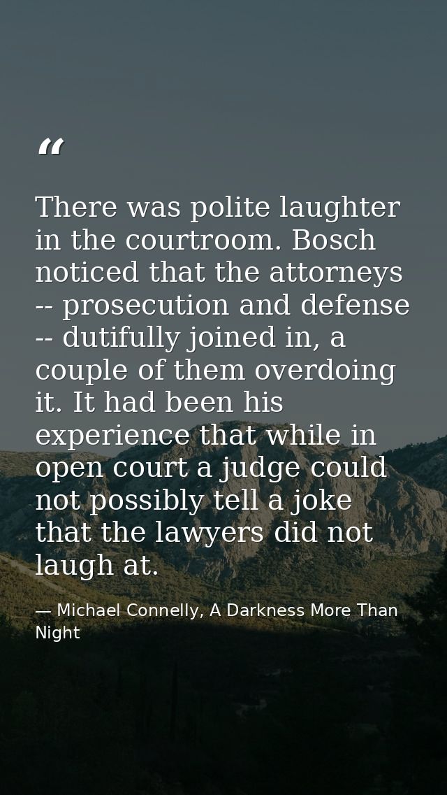 There was polite laughter in the courtroom. Bosch noticed that the attorneys -- prosecution and defense -- dutifully joi — Michael Connelly, A Darkness More Than Night