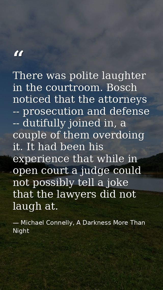 There was polite laughter in the courtroom. Bosch noticed that the attorneys -- prosecution and defense -- dutifully joi — Michael Connelly, A Darkness More Than Night