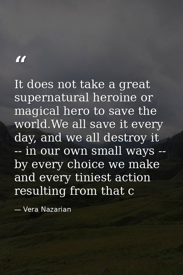 It does not take a great supernatural heroine or magical hero to save the world.We all save it every day, and we all des — Vera Nazarian
