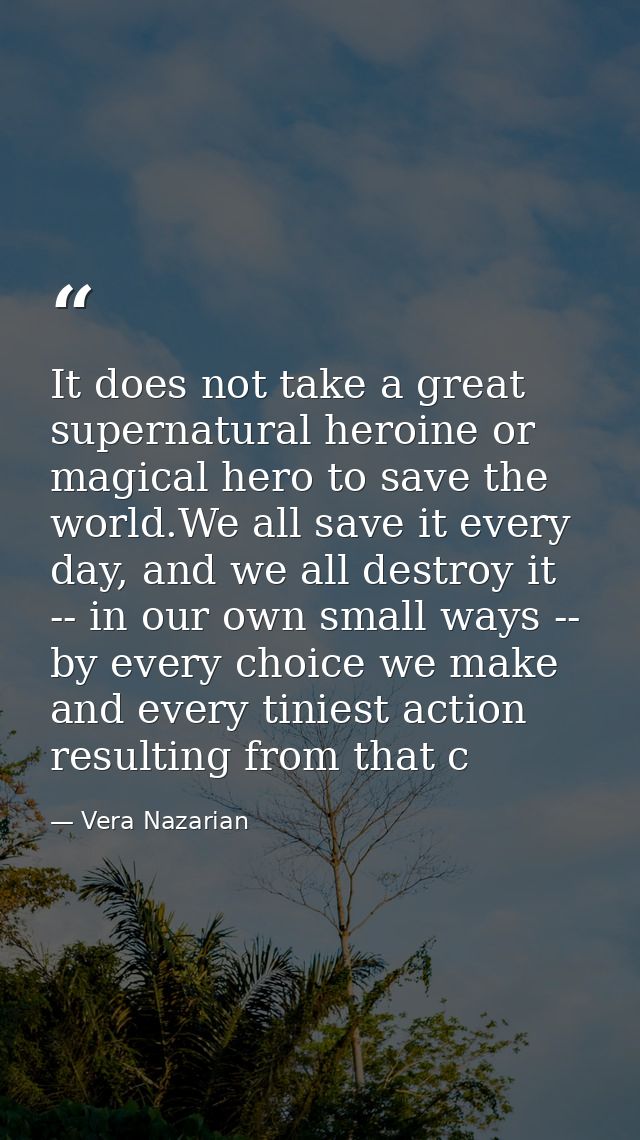 It does not take a great supernatural heroine or magical hero to save the world.We all save it every day, and we all des — Vera Nazarian