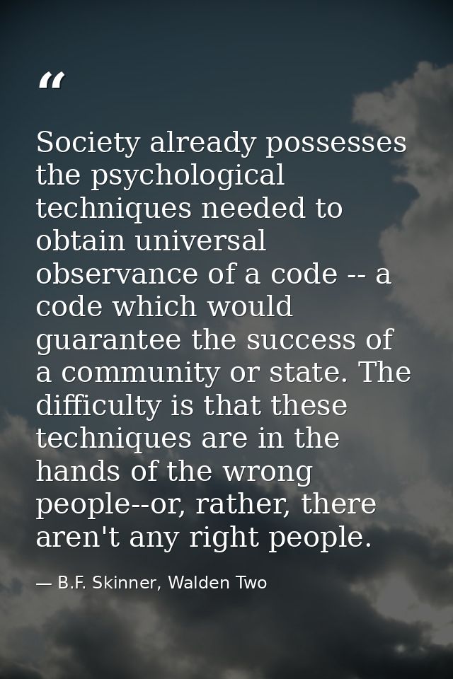 Society already possesses the psychological techniques needed to obtain universal observance of a code -- a code which w — B.F. Skinner, Walden Two