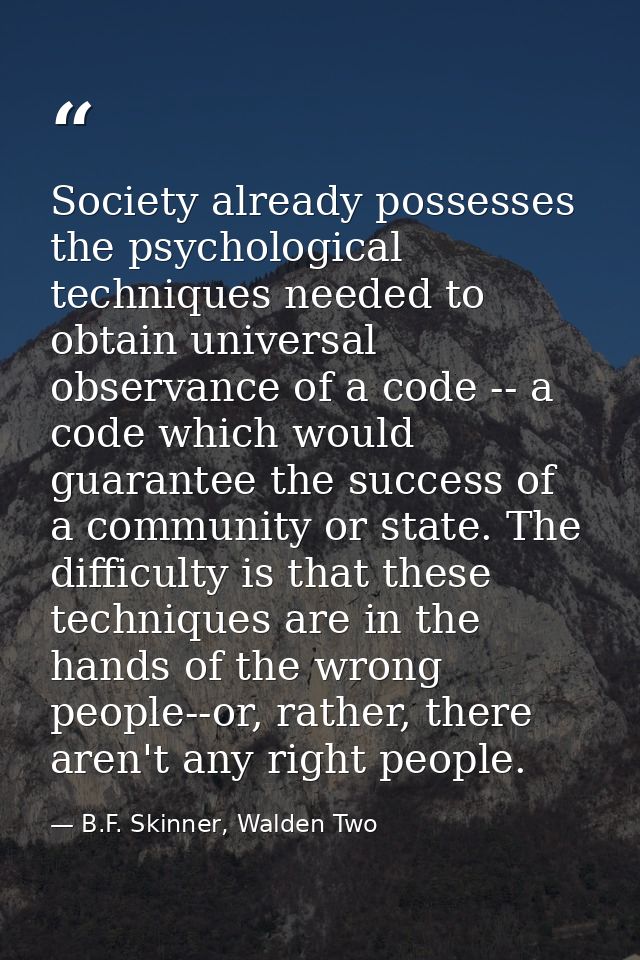 Society already possesses the psychological techniques needed to obtain universal observance of a code -- a code which w — B.F. Skinner, Walden Two