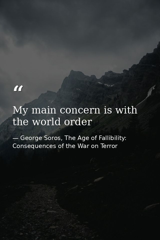 My main concern is with the world order — George Soros, The Age of Fallibility: Consequences of the War on Terror