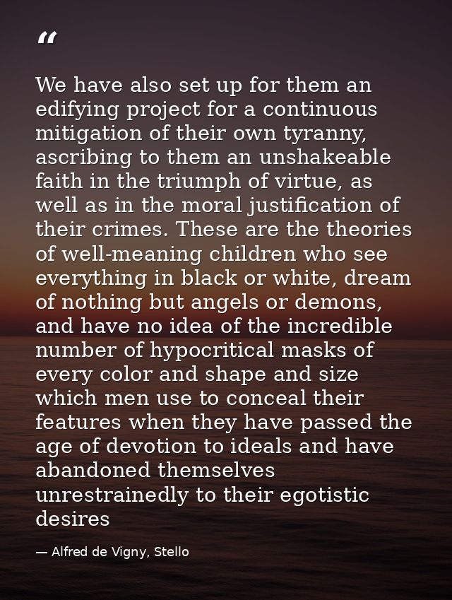 We have also set up for them an edifying project for a continuous mitigation of their own tyranny, ascribing to them an  — Alfred de Vigny, Stello