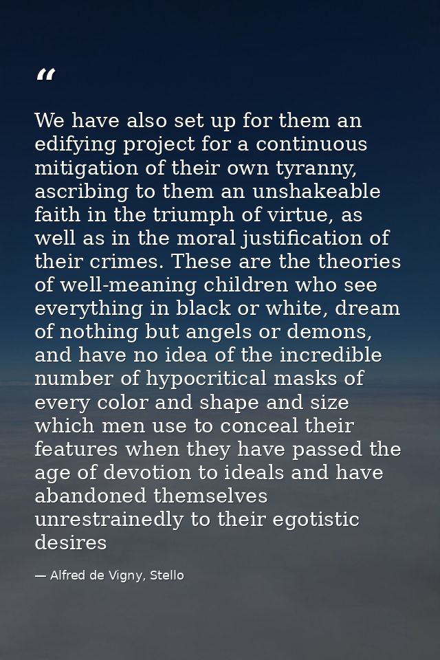 We have also set up for them an edifying project for a continuous mitigation of their own tyranny, ascribing to them an  — Alfred de Vigny, Stello
