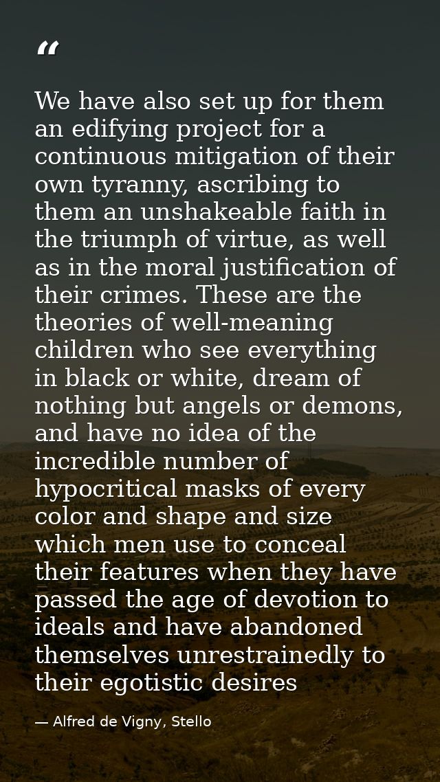 We have also set up for them an edifying project for a continuous mitigation of their own tyranny, ascribing to them an  — Alfred de Vigny, Stello