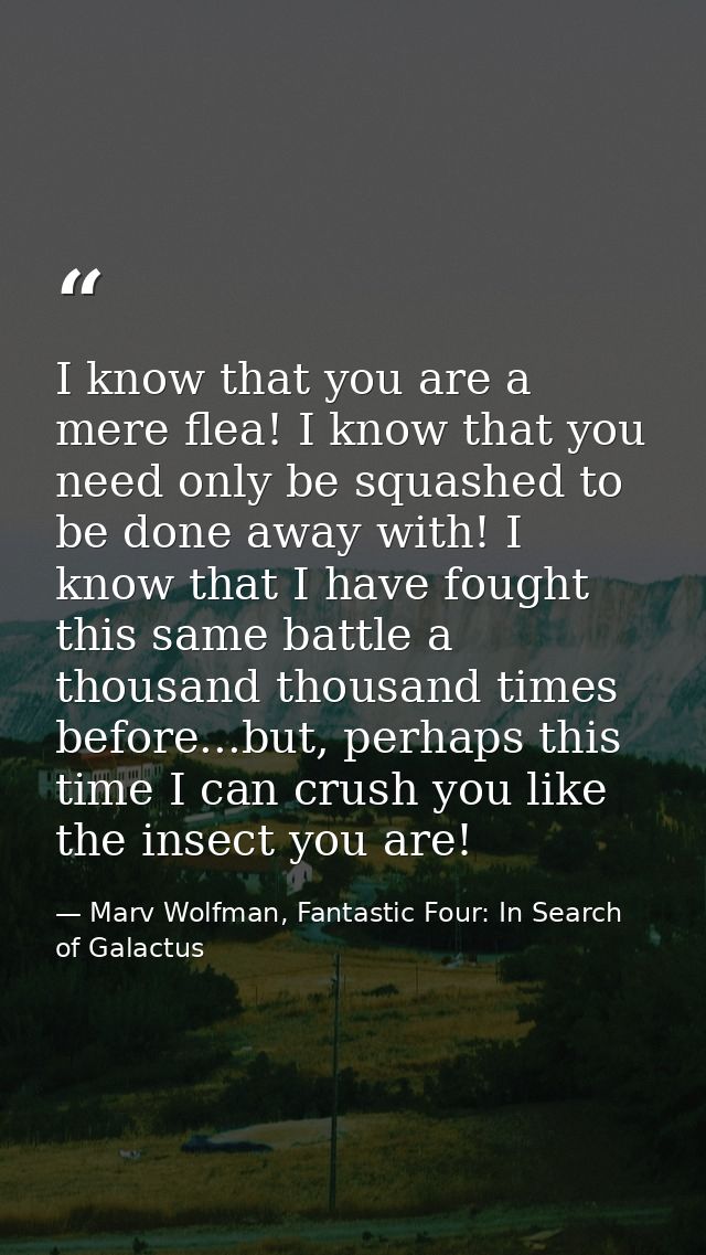 I know that you are a mere flea! I know that you need only be squashed to be done away with! I know that I have fought t — Marv Wolfman, Fantastic Four: In Search of Galactus