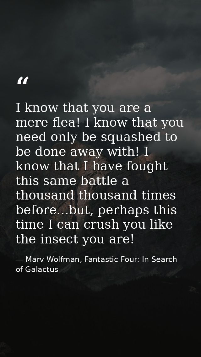 I know that you are a mere flea! I know that you need only be squashed to be done away with! I know that I have fought t — Marv Wolfman, Fantastic Four: In Search of Galactus