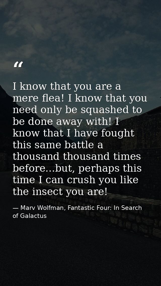 I know that you are a mere flea! I know that you need only be squashed to be done away with! I know that I have fought t — Marv Wolfman, Fantastic Four: In Search of Galactus