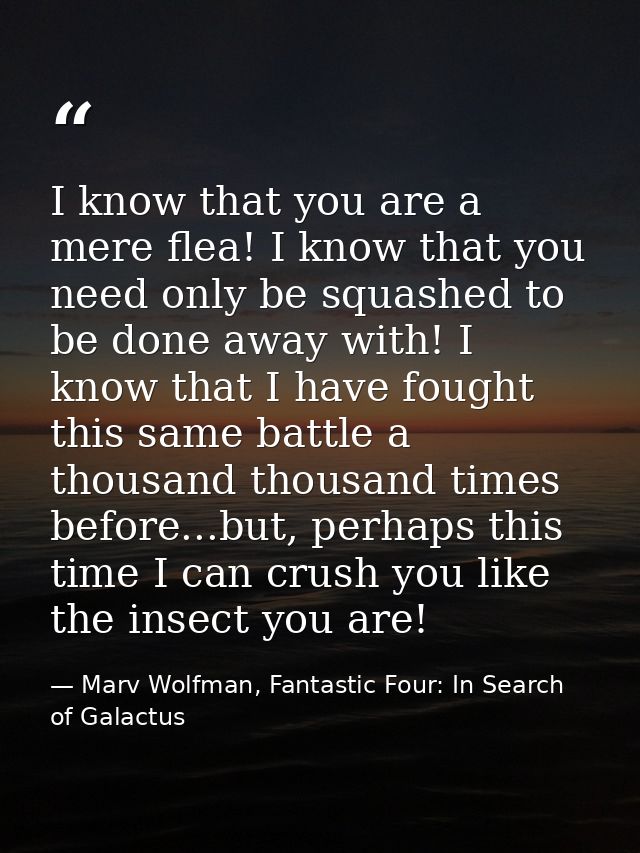I know that you are a mere flea! I know that you need only be squashed to be done away with! I know that I have fought t — Marv Wolfman, Fantastic Four: In Search of Galactus