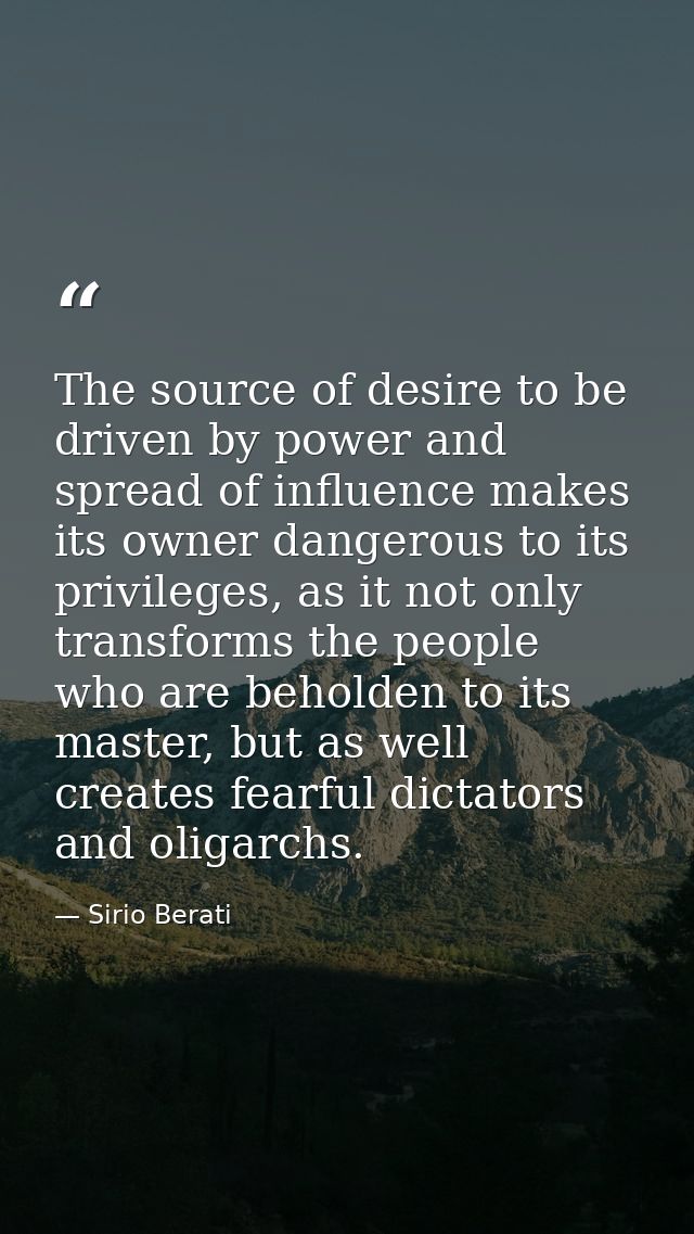 The source of desire to be driven by power and spread of influence makes its owner dangerous to its privileges, as it no — Sirio Berati
