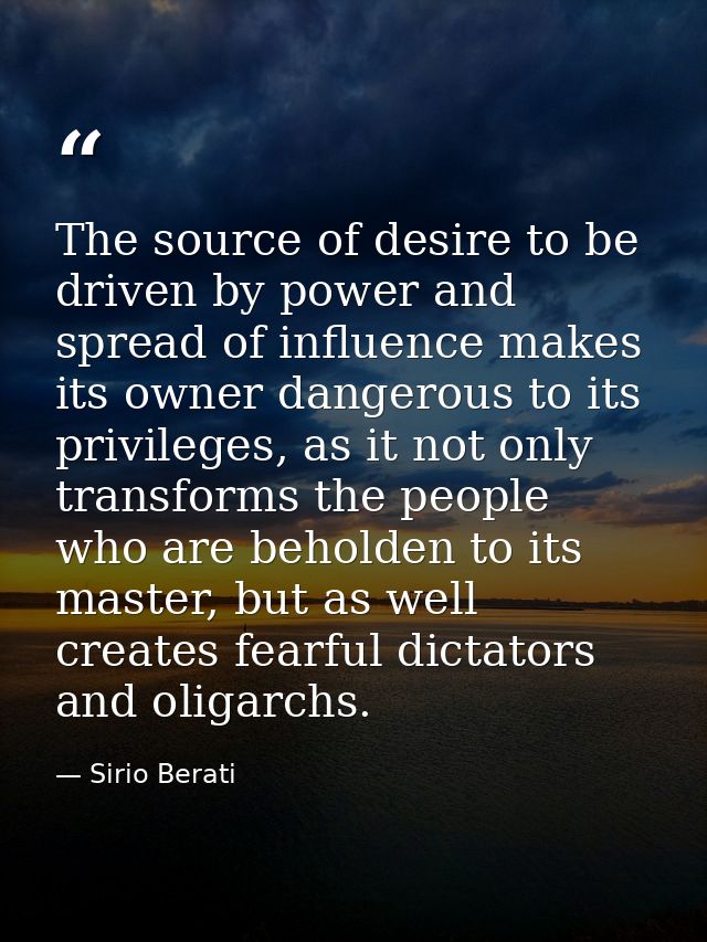 The source of desire to be driven by power and spread of influence makes its owner dangerous to its privileges, as it no — Sirio Berati