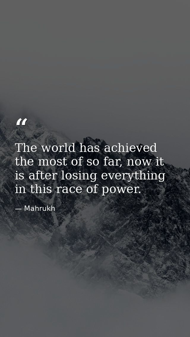 The world has achieved the most of so far, now it is after losing everything in this race of power. — Mahrukh