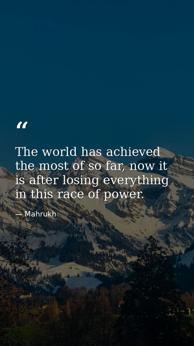 The world has achieved the most of so far, now it is after losing everything in this race of power. — Mahrukh