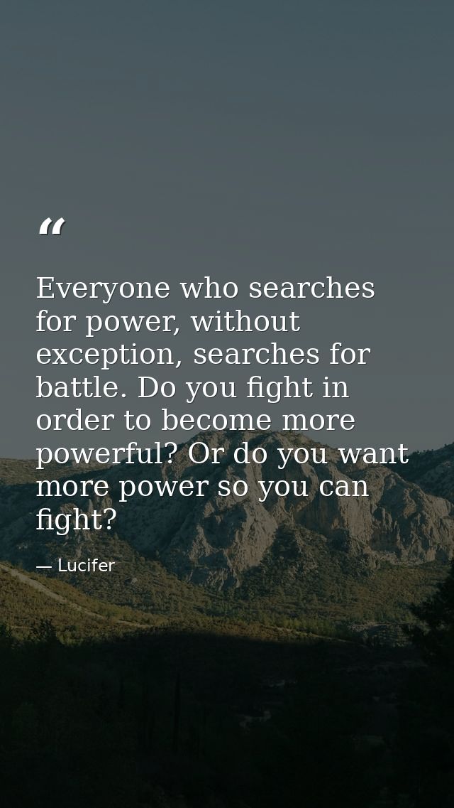 Everyone who searches for power, without exception, searches for battle. Do you fight in order to become more powerful?  — Lucifer