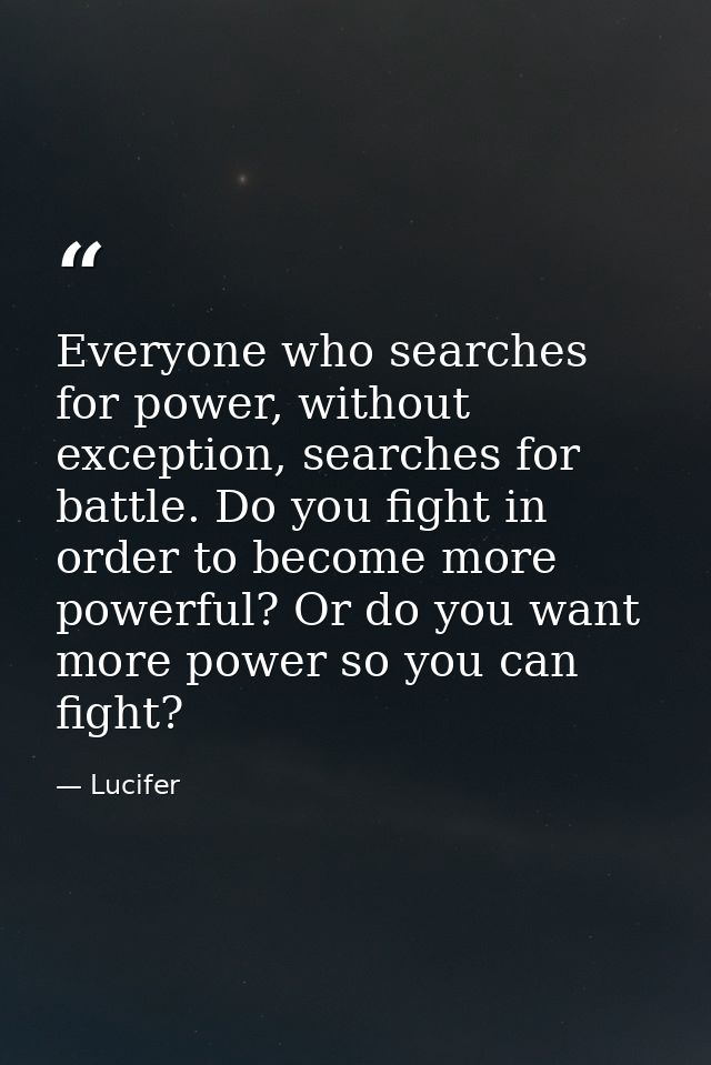 Everyone who searches for power, without exception, searches for battle. Do you fight in order to become more powerful?  — Lucifer