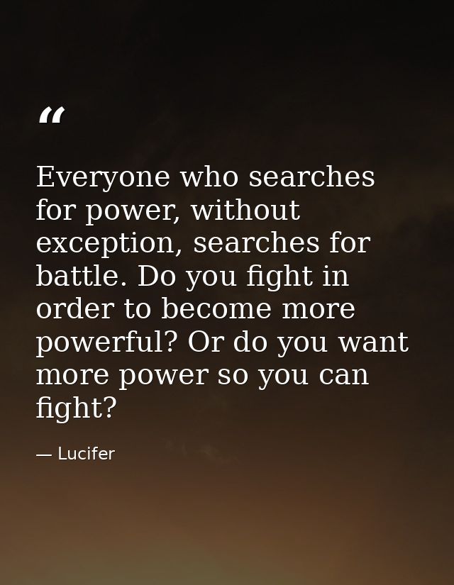 Everyone who searches for power, without exception, searches for battle. Do you fight in order to become more powerful?  — Lucifer