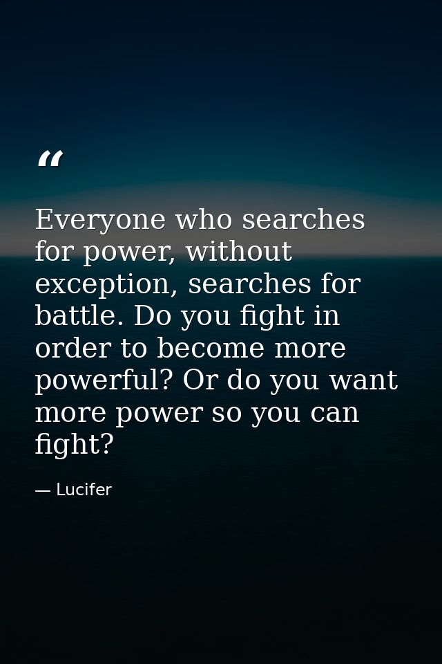 Everyone who searches for power, without exception, searches for battle. Do you fight in order to become more powerful?  — Lucifer