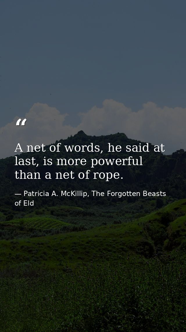 A net of words, he said at last, is more powerful than a net of rope. — Patricia A. McKillip, The Forgotten Beasts of Eld