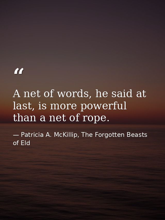 A net of words, he said at last, is more powerful than a net of rope. — Patricia A. McKillip, The Forgotten Beasts of Eld