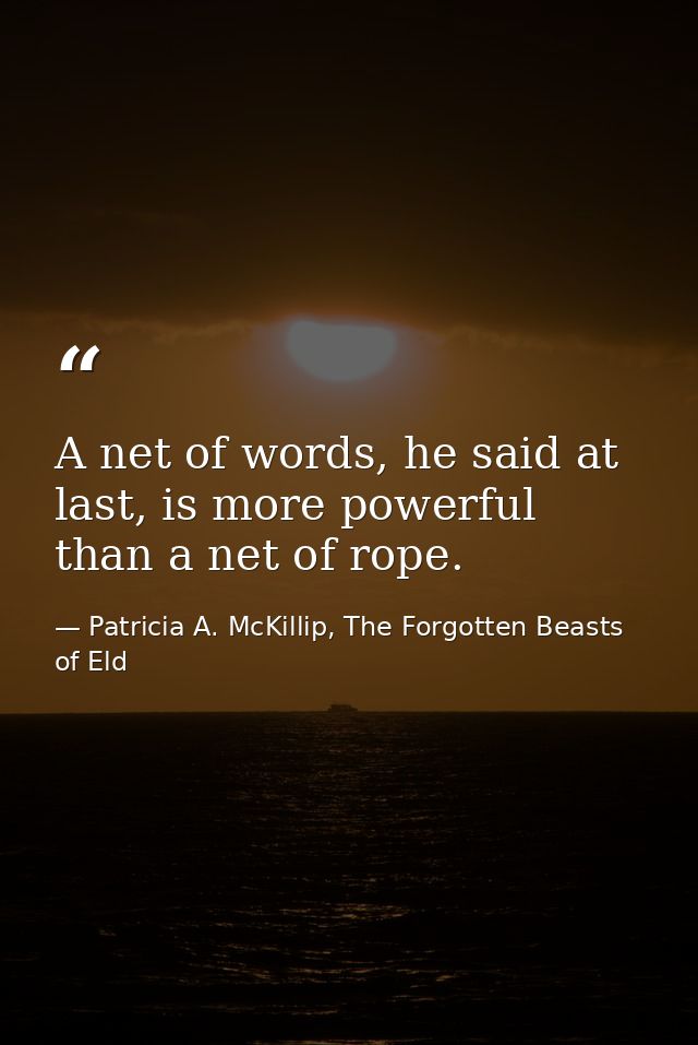 A net of words, he said at last, is more powerful than a net of rope. — Patricia A. McKillip, The Forgotten Beasts of Eld
