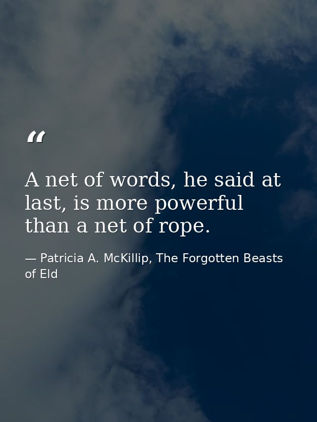 A net of words, he said at last, is more powerful than a net of rope. — Patricia A. McKillip, The Forgotten Beasts of Eld