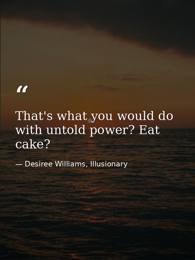 That's what you would do with untold power? Eat cake? — Desiree Williams, Illusionary