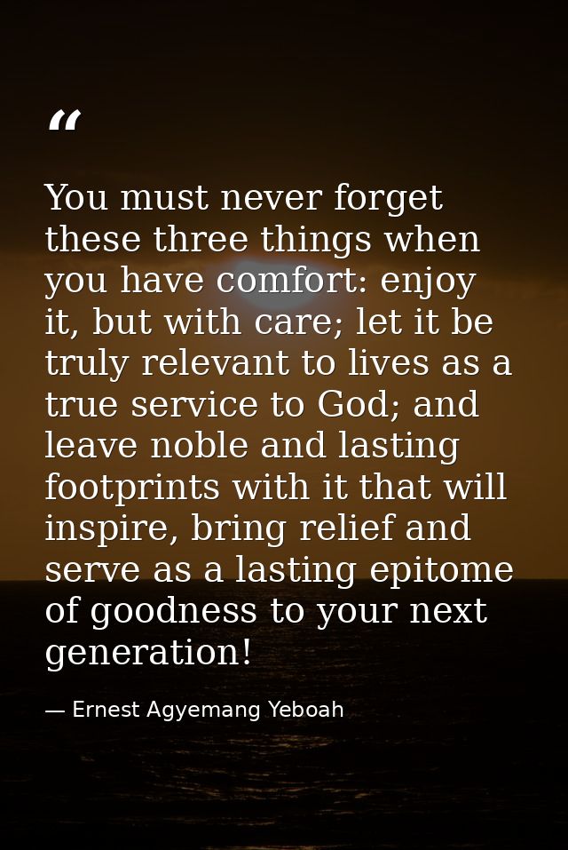 You must never forget these three things when you have comfort: enjoy it, but with care; let it be truly relevant to liv — Ernest Agyemang Yeboah