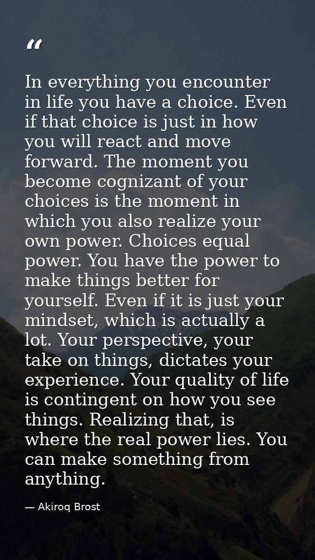 In everything you encounter in life you have a choice. Even if that choice is just in how you will react and move forwar — Akiroq Brost