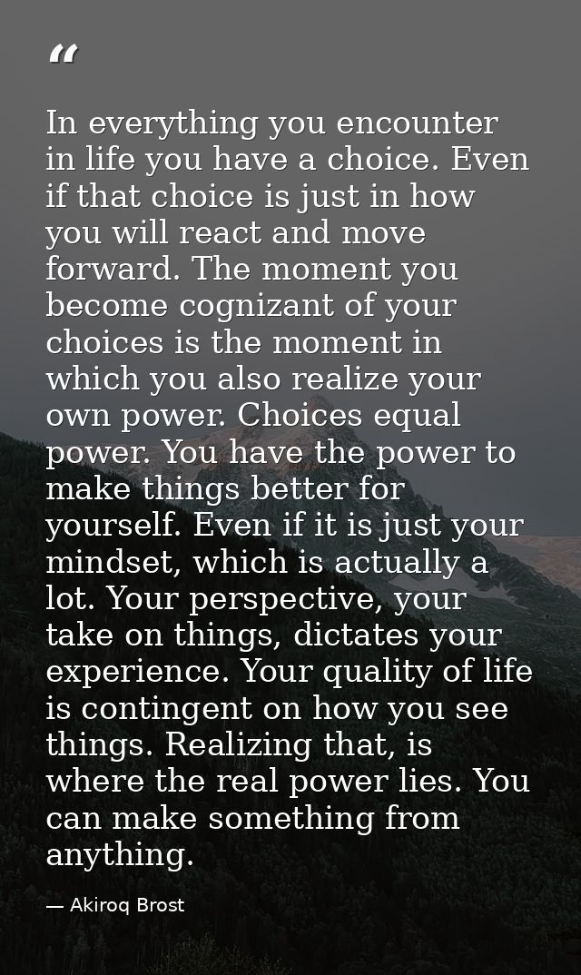 In everything you encounter in life you have a choice. Even if that choice is just in how you will react and move forwar — Akiroq Brost