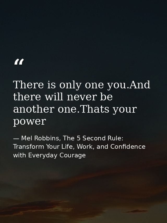 There is only one you.And there will never be another one.Thats your power — Mel Robbins, The 5 Second Rule: Transform Your Life, Work, and Confidence with Everyday Courage