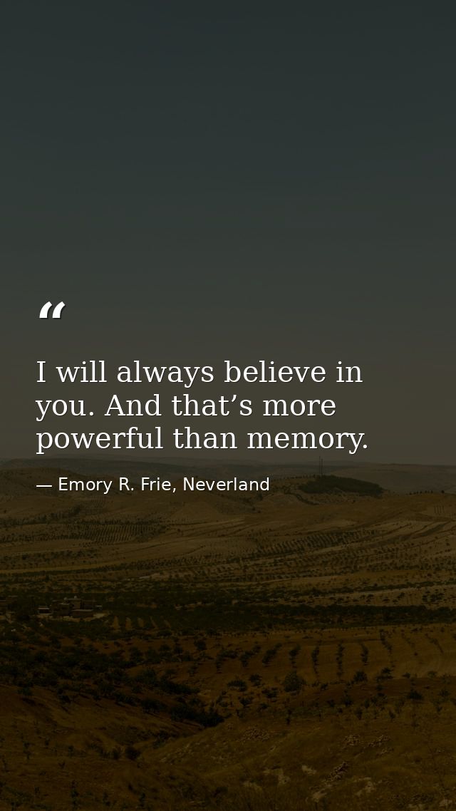 I will always believe in you. And that’s more powerful than memory. — Emory R. Frie, Neverland