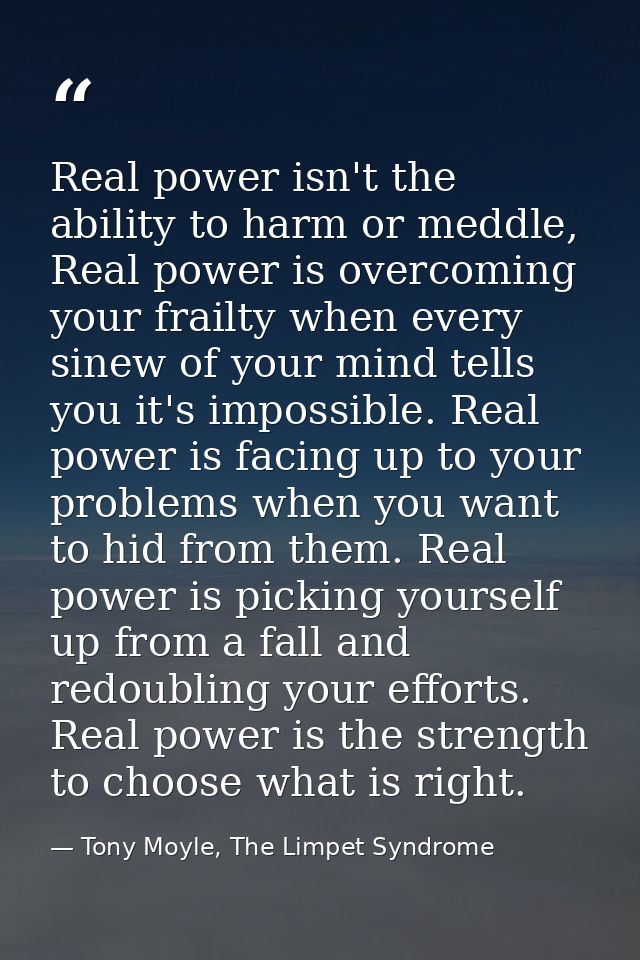 Real power isn't the ability to harm or meddle, Real power is overcoming your frailty when every sinew of your mind tell — Tony Moyle, The Limpet Syndrome