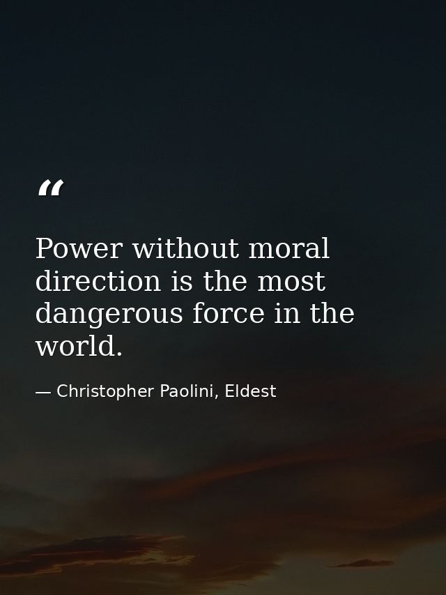 Power without moral direction is the most dangerous force in the world. — Christopher Paolini, Eldest