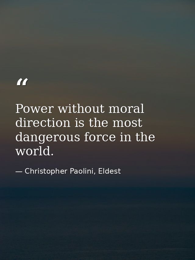 Power without moral direction is the most dangerous force in the world. — Christopher Paolini, Eldest