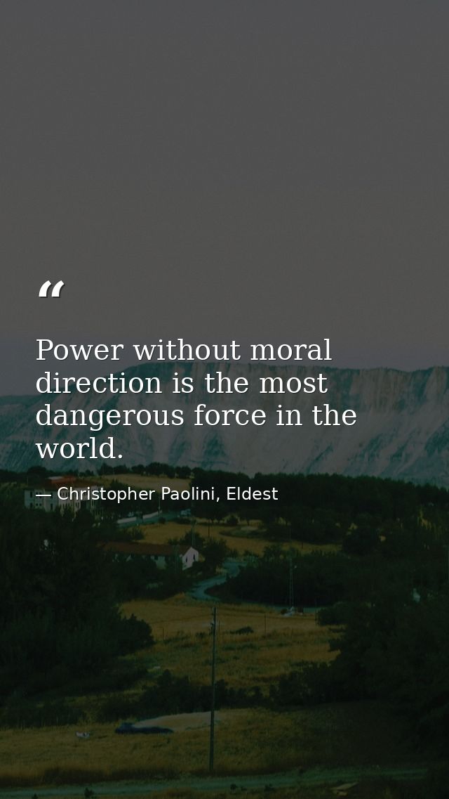 Power without moral direction is the most dangerous force in the world. — Christopher Paolini, Eldest